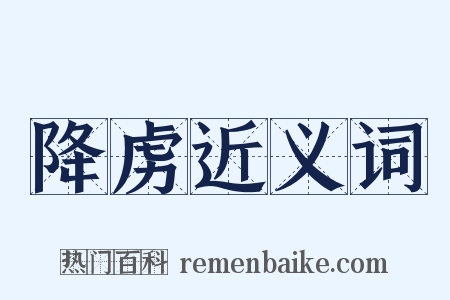 降虏近义词是什么意思的图片